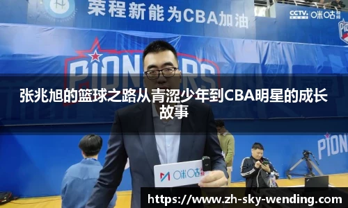 张兆旭的篮球之路从青涩少年到CBA明星的成长故事