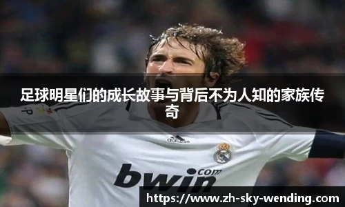 足球明星们的成长故事与背后不为人知的家族传奇