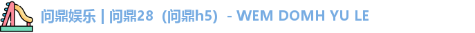 问鼎娱乐 | 问鼎28（问鼎h5）- WEM DOMH YU LE